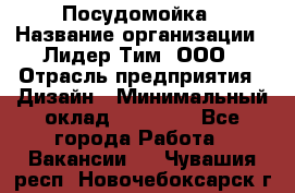 Посудомойка › Название организации ­ Лидер Тим, ООО › Отрасль предприятия ­ Дизайн › Минимальный оклад ­ 15 000 - Все города Работа » Вакансии   . Чувашия респ.,Новочебоксарск г.